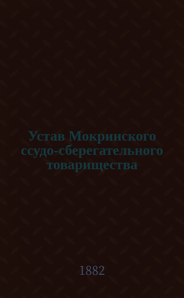 Устав Мокринского ссудо-сберегательного товарищества : Утв. 29 авг. 1881 г.