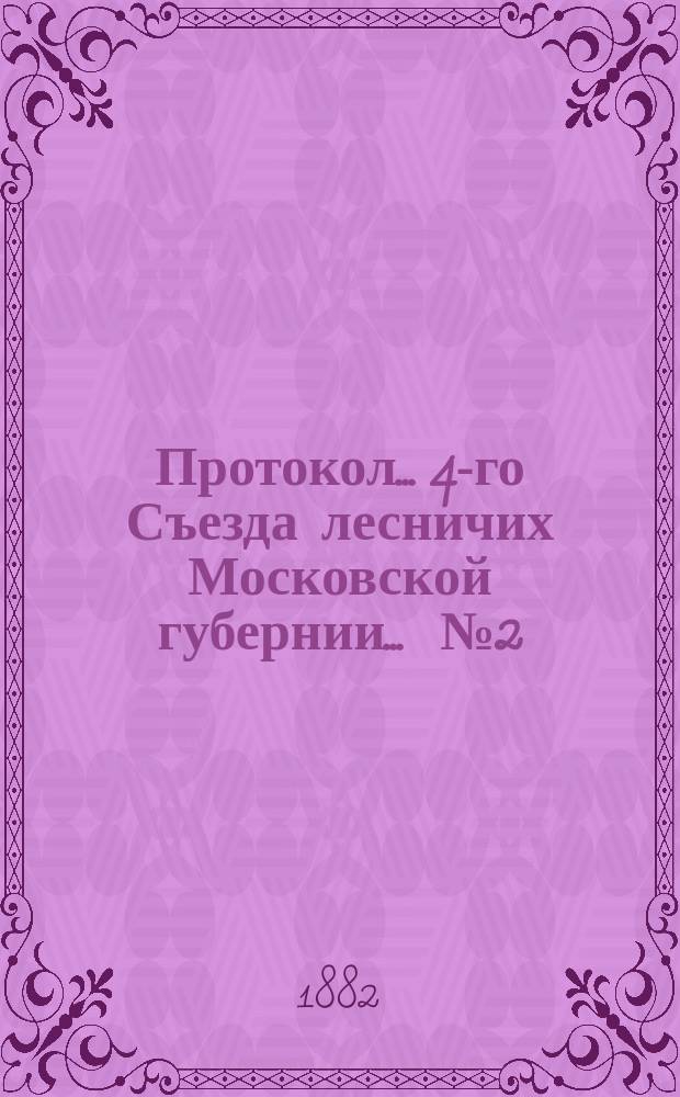 Протокол... 4-го Съезда лесничих Московской губернии. ... № 2 : Заседания 3-го и 4-го декабря 1881 года