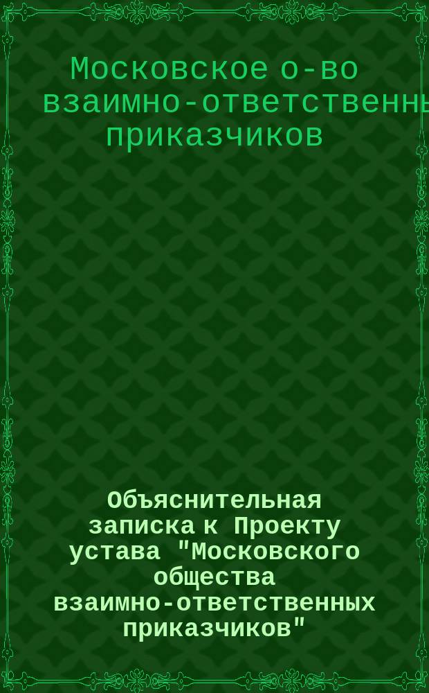 Объяснительная записка к Проекту устава "Московского общества взаимно-ответственных приказчиков"; Проект устава..