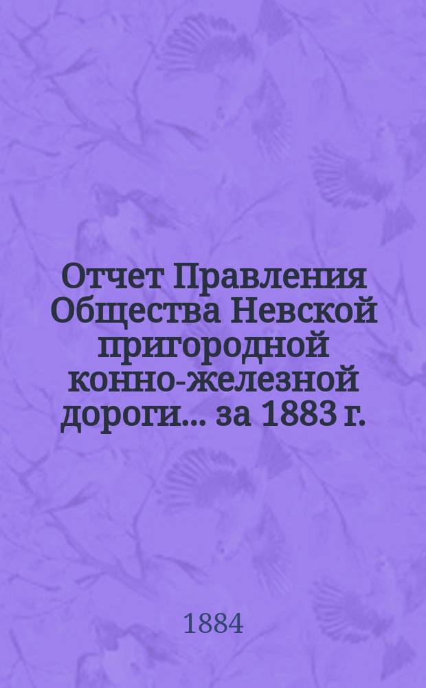 Отчет Правления Общества Невской пригородной конно-железной дороги... за 1883 г.