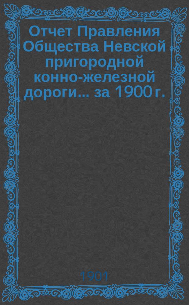Отчет Правления Общества Невской пригородной конно-железной дороги... за 1900 г.