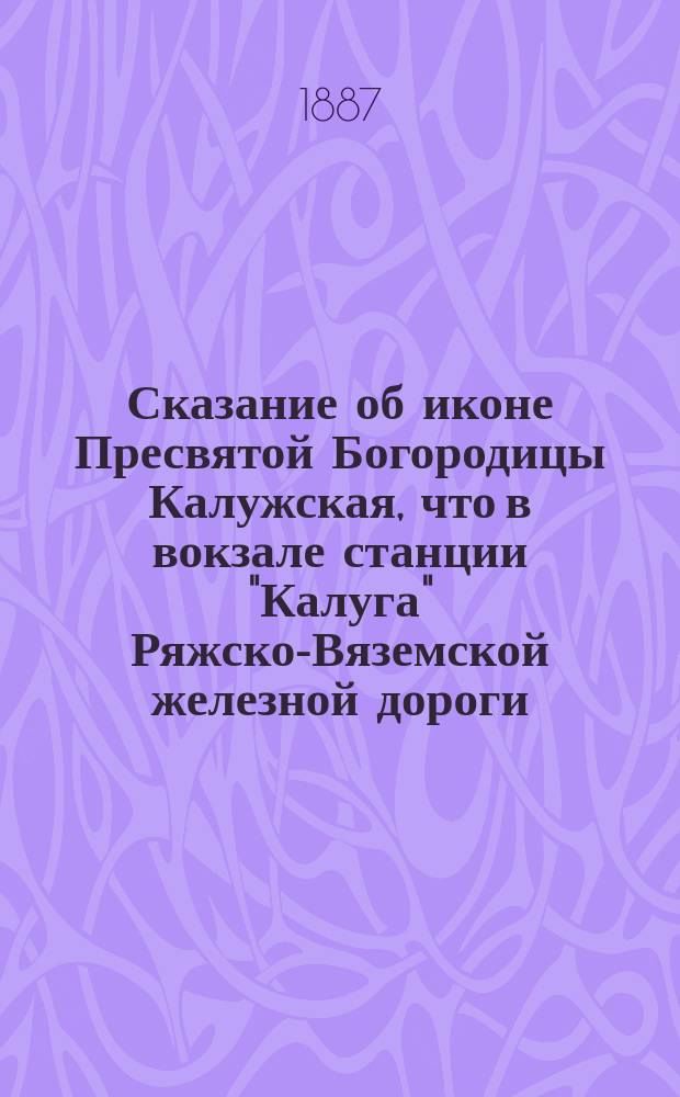 Сказание об иконе Пресвятой Богородицы Калужская, что в вокзале станции "Калуга" Ряжско-Вяземской железной дороги