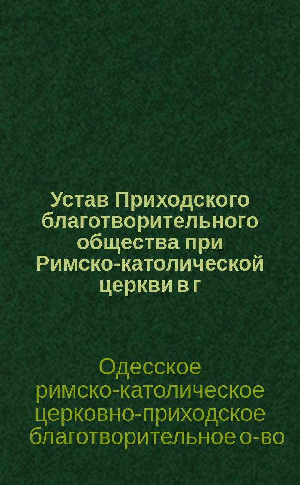 Устав Приходского благотворительного общества при Римско-католической церкви в г. Одессе : Утв. 16 мая 1882 г