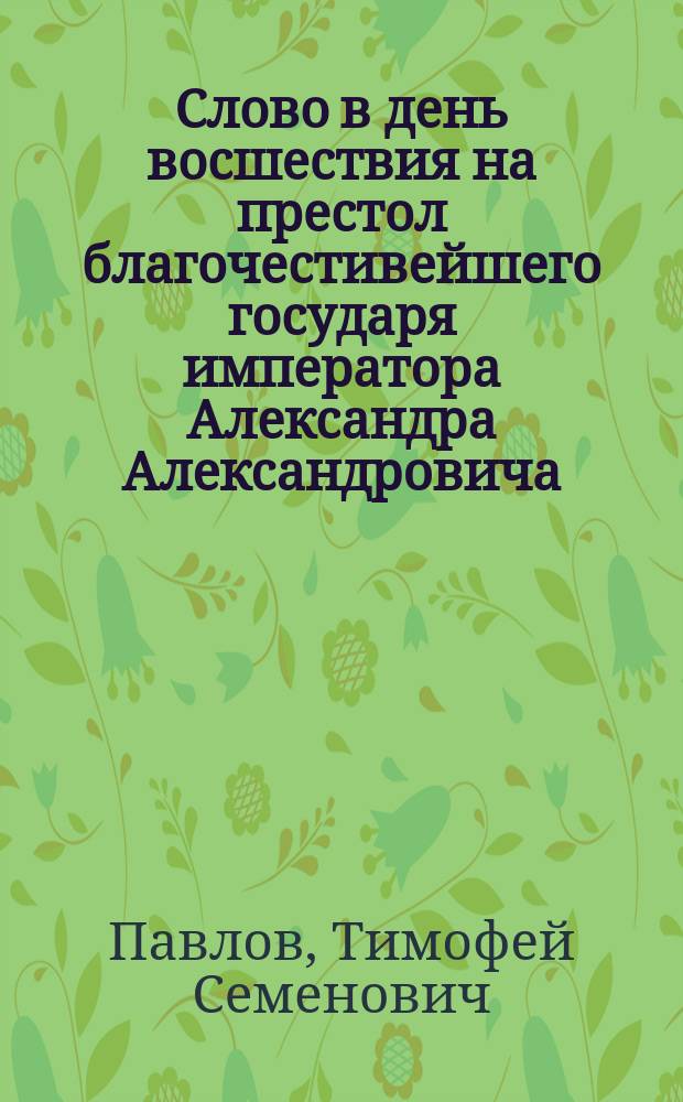 Слово в день восшествия на престол благочестивейшего государя императора Александра Александровича : Проповедь прот. Павлова