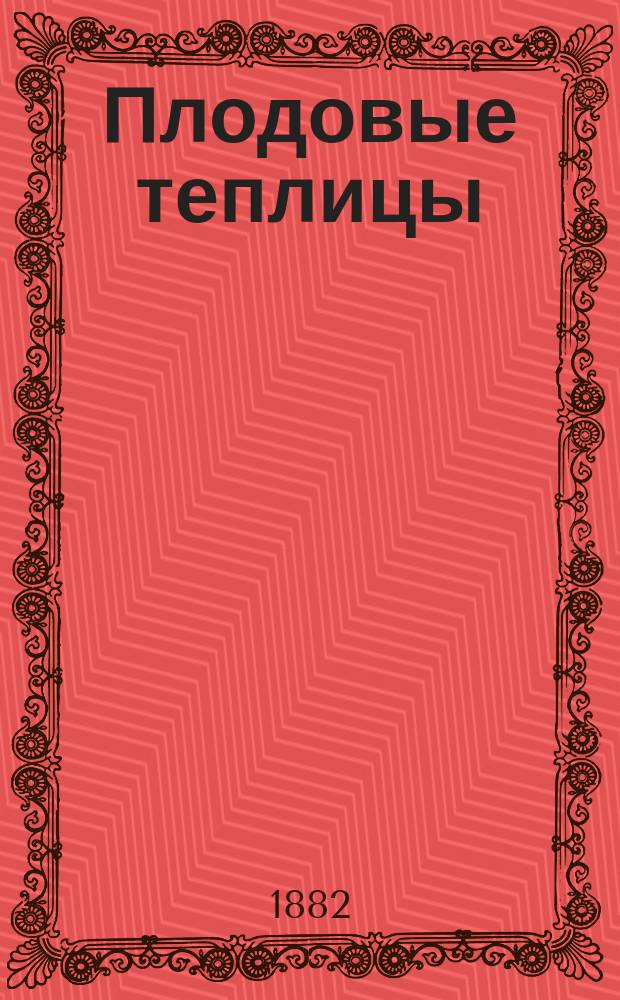 Плодовые теплицы : Руководство к выгонке плодовых растений