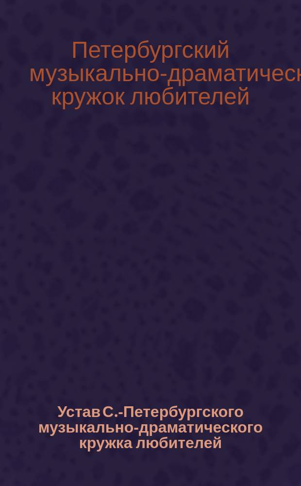 Устав С.-Петербургского музыкально-драматического кружка любителей : Утв. 12 дек. 1884 г.
