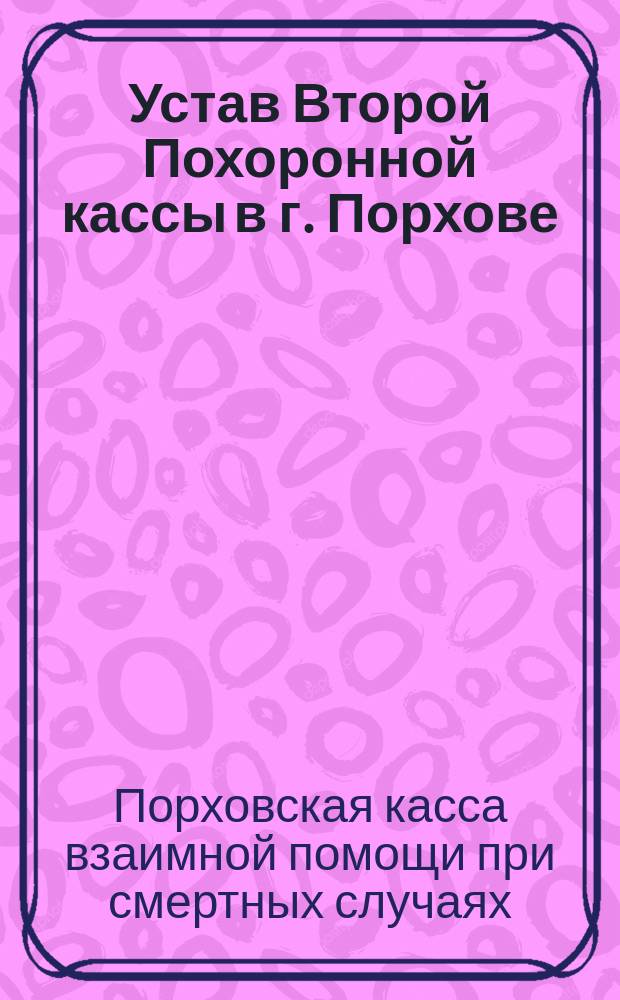 Устав Второй Похоронной кассы в г. Порхове : Изм. и доп. 18 июня 1890 г.