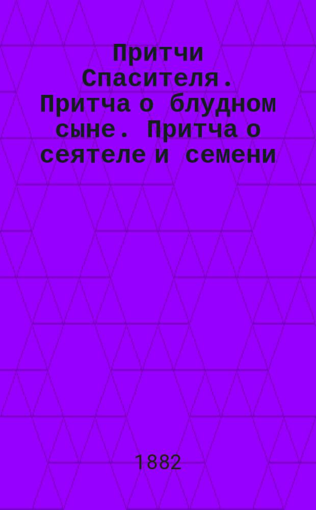 Притчи Спасителя. Притча о блудном сыне. Притча о сеятеле и семени