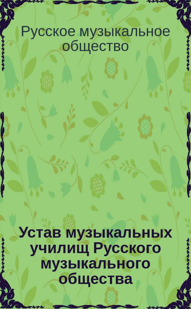 Устав музыкальных училищ Русского музыкального общества : Утв. 5 окт. 1882 г.