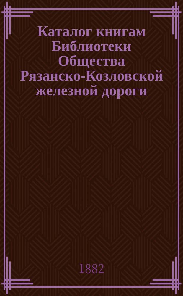 Каталог книгам Библиотеки Общества Рязанско-Козловской железной дороги