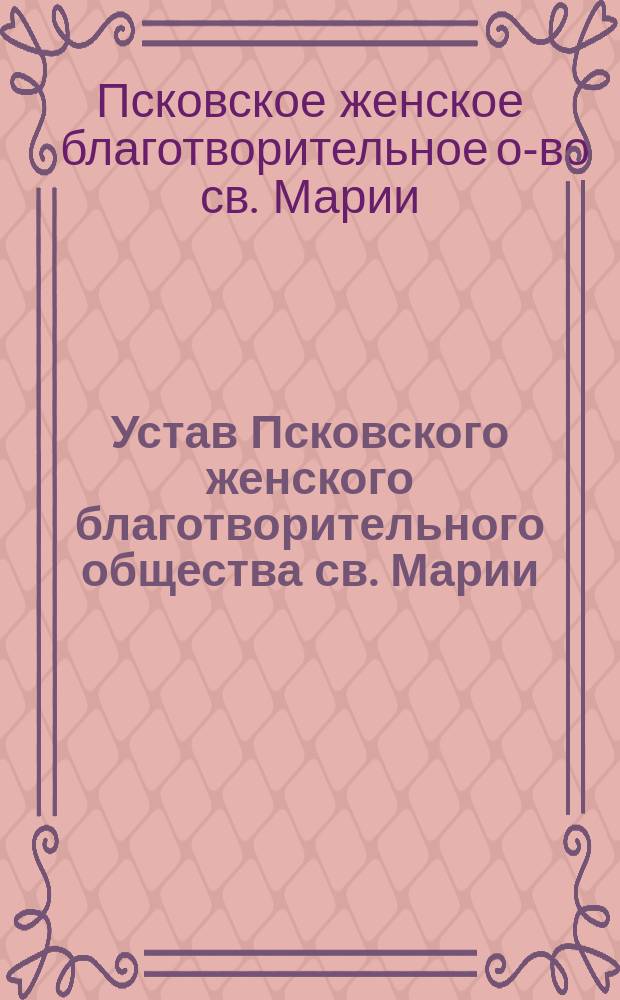 Устав Псковского женского благотворительного общества св. Марии : Утв. 12 марта 1865 г.