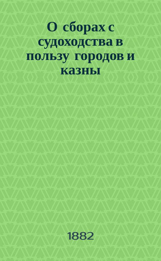 О сборах с судоходства в пользу городов и казны : Зап. чл. О-ва для содействия рус. пром-сти и торговле Е.И. Рагозина