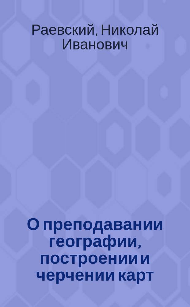 О преподавании географии, построении и черчении карт