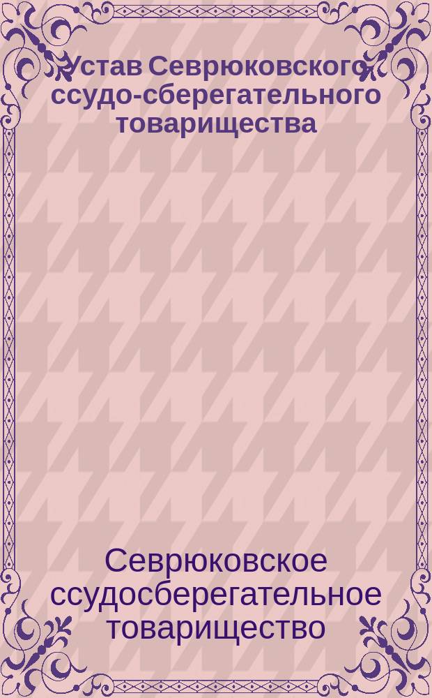 Устав Севрюковского ссудо-сберегательного товарищества : Утв. 28 апр. 1880 г.