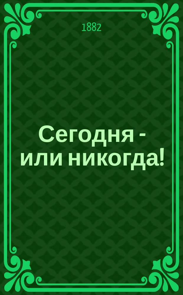 Сегодня - или никогда! : Истинное происшествие