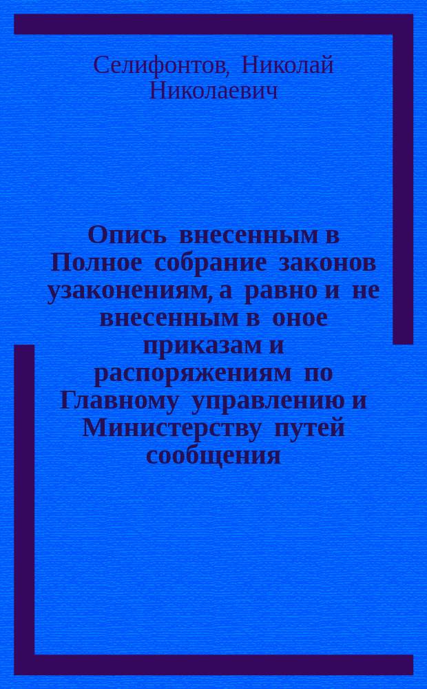 Опись внесенным в Полное собрание законов узаконениям, а равно и не внесенным в оное приказам и распоряжениям по Главному управлению и Министерству путей сообщения, имеющим историческое значение при пересмотре устава путей сообщения. 1843-1880