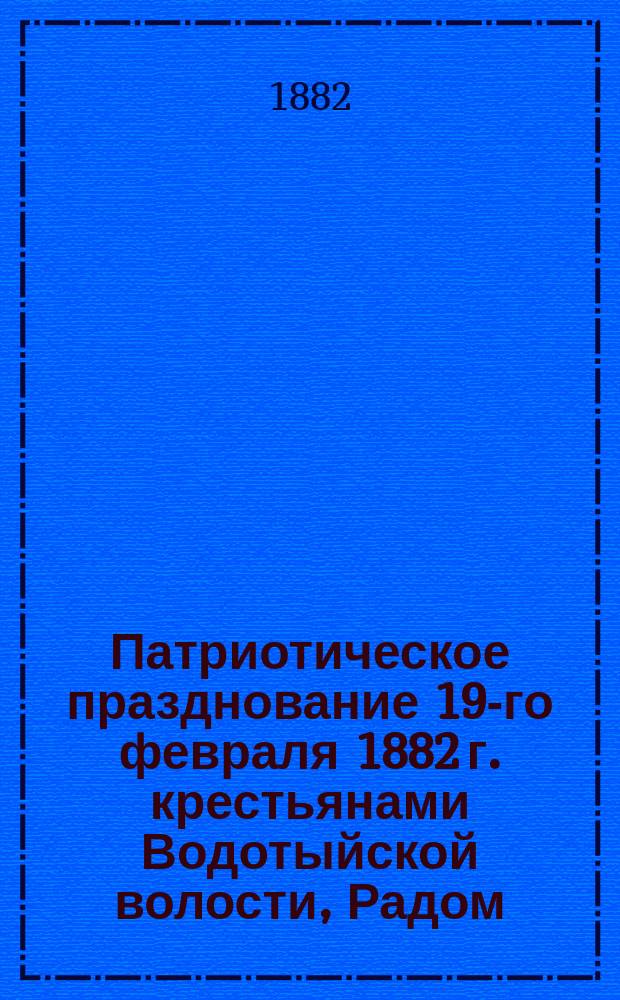 Патриотическое празднование 19-го февраля 1882 г. крестьянами Водотыйской волости, Радом. уезда
