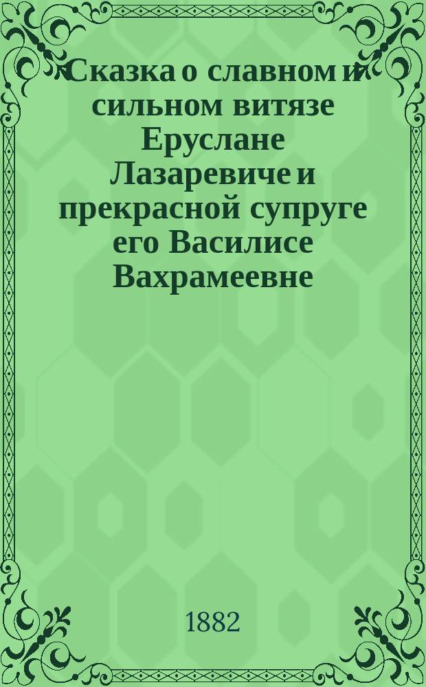 Сказка о славном и сильном витязе Еруслане Лазаревиче и прекрасной супруге его Василисе Вахрамеевне
