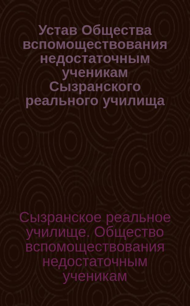 Устав Общества вспомоществования недостаточным ученикам Сызранского реального училища : Утв. 19 марта 1882 г.