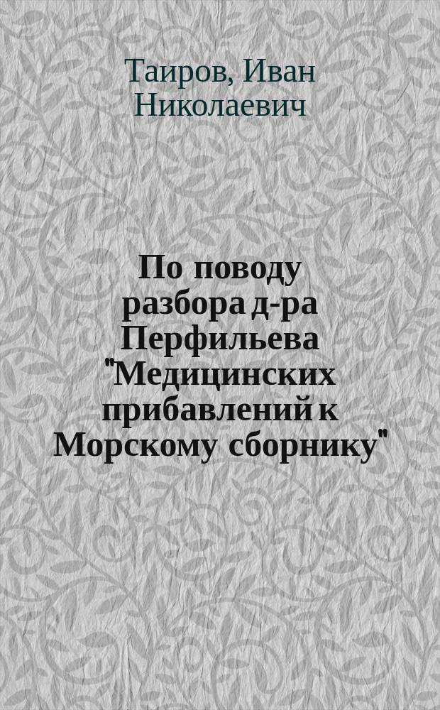 По поводу разбора д-ра Перфильева "Медицинских прибавлений к Морскому сборнику" (6 и 7 № Мед. вест. за нынеш. год)