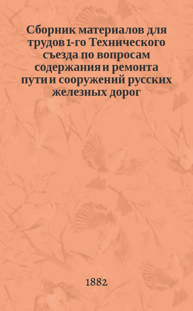 Сборник материалов для трудов 1-го Технического съезда по вопросам содержания и ремонта пути и сооружений русских железных дорог, бывшего в Москве 2-11 ноября 1881 г.