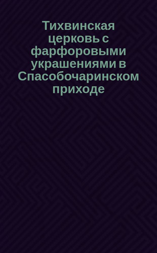 Тихвинская церковь с фарфоровыми украшениями в Спасобочаринском приходе : Очерк