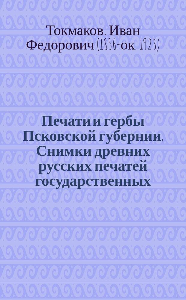 Печати и гербы Псковской губернии. Снимки древних русских печатей государственных, царских, областных, городских, присутственных мест и частных лиц. Издание Комиссии печатания государственных грамот и договоров, состоящей при Московском главном архиве Министерства иностранных дел. Выпуск 1. Москва. 1882 г. in 4°. Цена 5 руб. сер. : Рец.