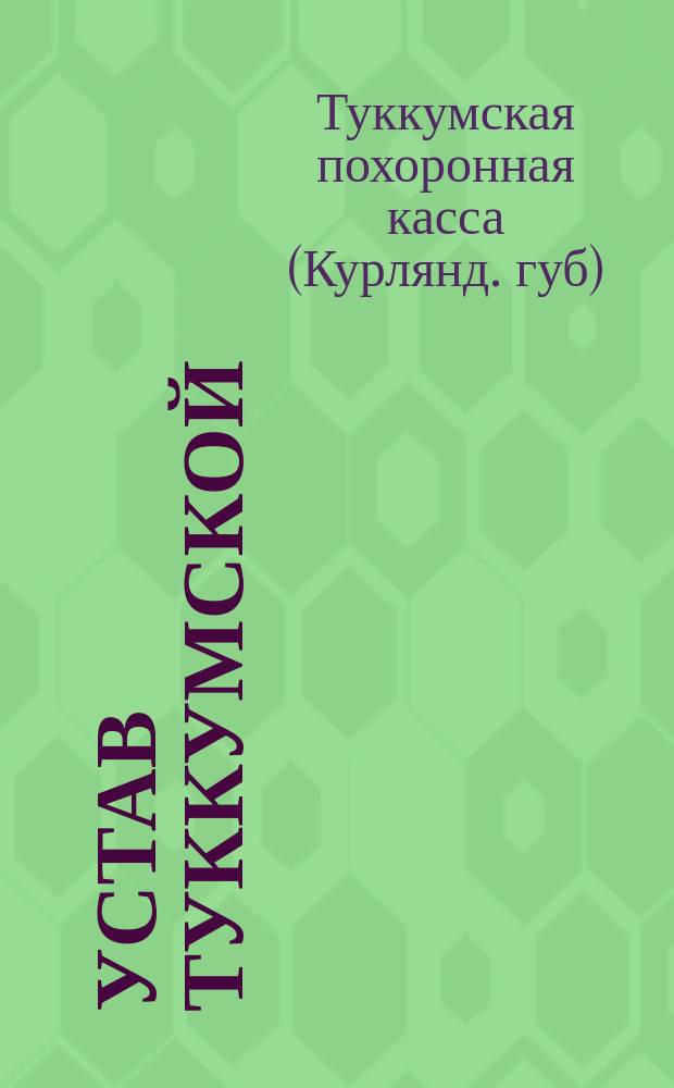 Устав Туккумской (Курляндской губернии) похоронной кассы : Утв. 29 апр. 1882 г.
