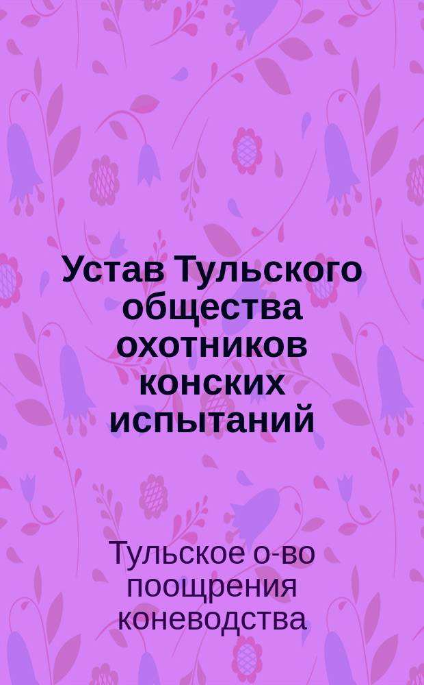 Устав Тульского общества охотников конских испытаний : Утв. 12 окт. 1881 г.
