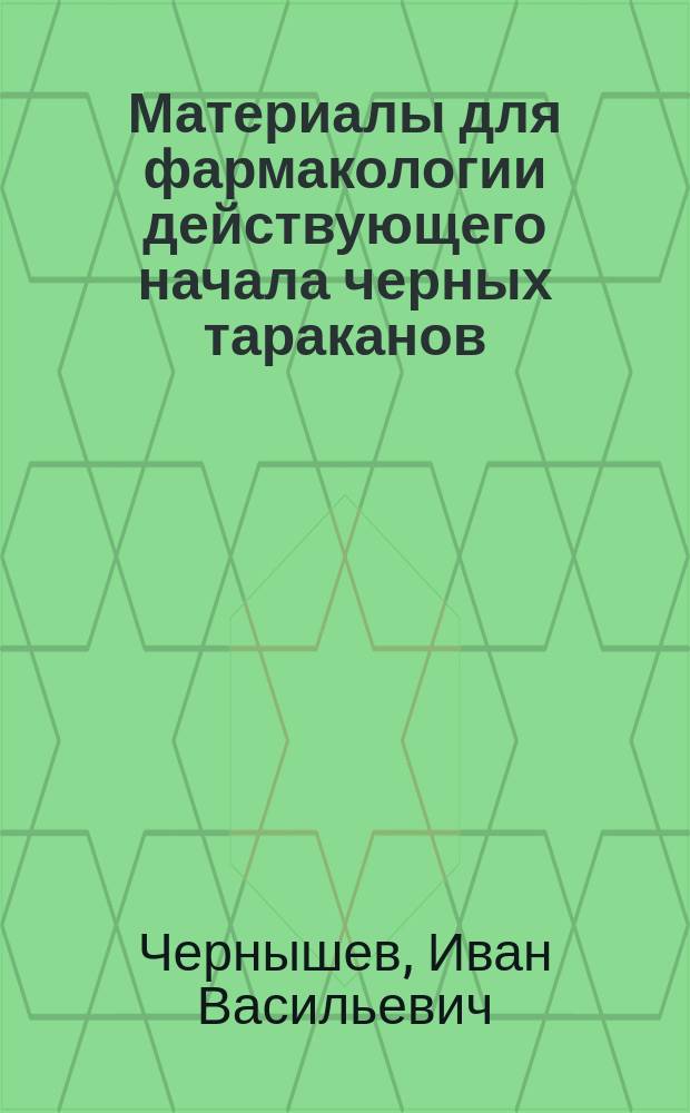 Материалы для фармакологии действующего начала черных тараканов (Blatta-orientalis) : Дис. на степ. д-ра мед. И. Чернышева