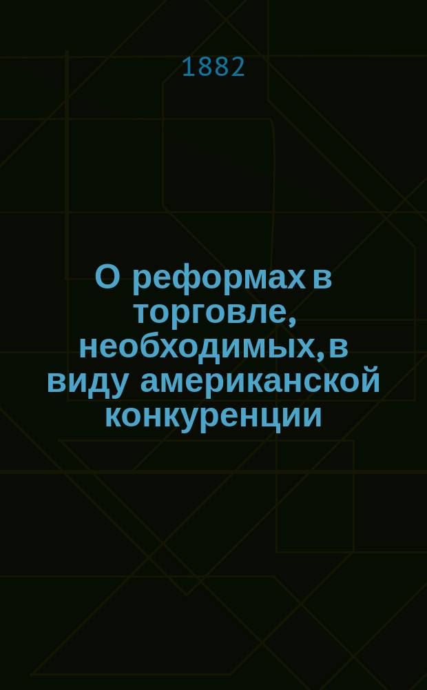 О реформах в торговле, необходимых, в виду американской конкуренции : Речь проф. Ал. Ив. Чупрова, произнес. при открытии Торгово-пром. съезда в Москве