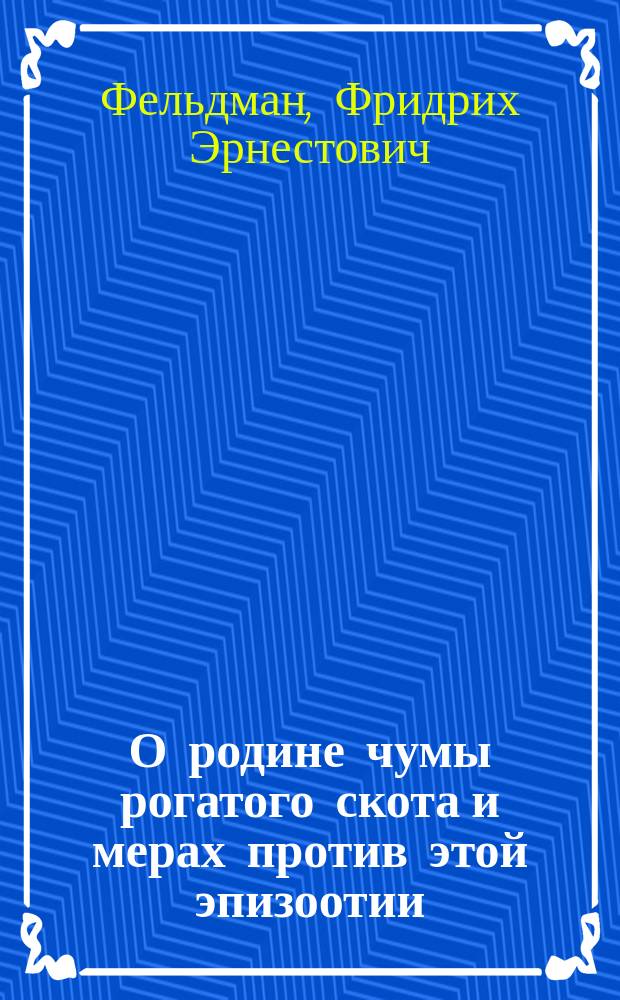 О родине чумы рогатого скота и мерах против этой эпизоотии : Доклад, чит. в соедин. заседании Моск. вет. о-ва и О-ва улучшения скотоводства в России