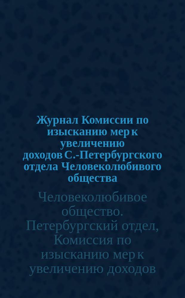 Журнал Комиссии по изысканию мер к увеличению доходов С.-Петербургского отдела Человеколюбивого общества : Заседание... мая 1882 г