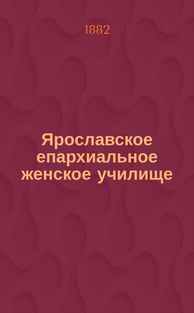 Ярославское епархиальное женское училище : Ист. очерк