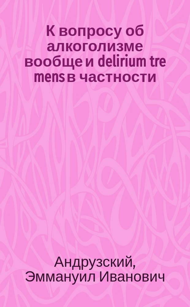 К вопросу об алкоголизме вообще и delirium tre mens в частности