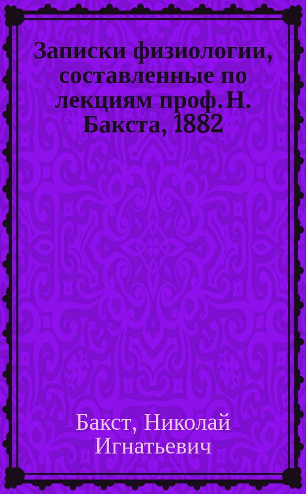 Записки физиологии, составленные по лекциям проф. Н. Бакста, 1882/83 учеб. г.