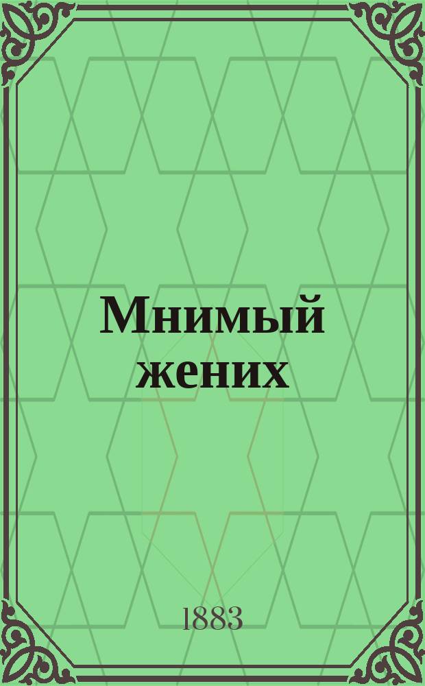Мнимый жених : Водевиль в 1 д