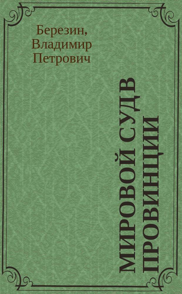 Мировой суд в провинции : Несколько сл. о необходимости некоторых изменений в законах о зем. и мировых учреждениях