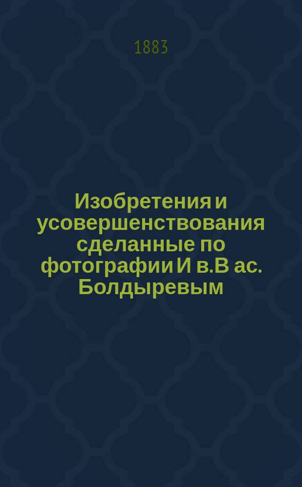 Изобретения и усовершенствования сделанные по фотографии И[в.] В[ас.] Болдыревым