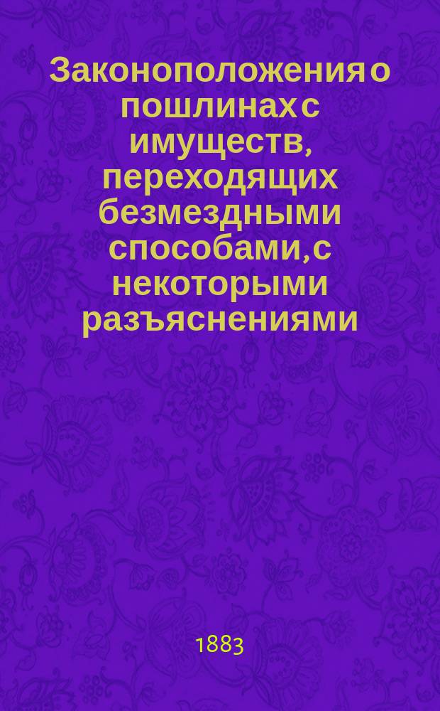 Законоположения о пошлинах с имуществ, переходящих безмездными способами, с некоторыми разъяснениями