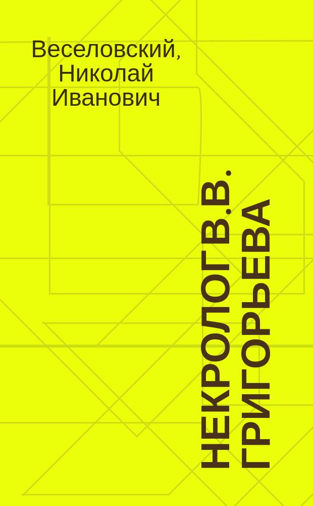 Некролог В.В. Григорьева : Чит. в заседании Вост. отд-ния Археол. о-ва 26 февр. 1882 г