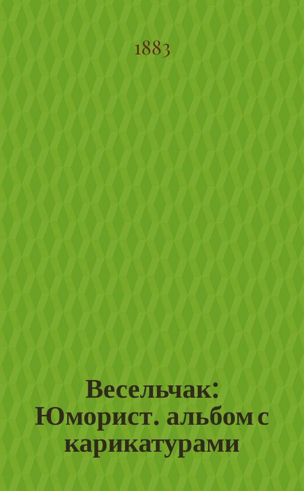 Весельчак : Юморист. альбом с карикатурами : Сцены, рассказы, стихотворения, шутки, остроты, курьезы, каламбуры, мысли, заметки, изречения, пародии, шаржи, экспромты, анекдоты и пр
