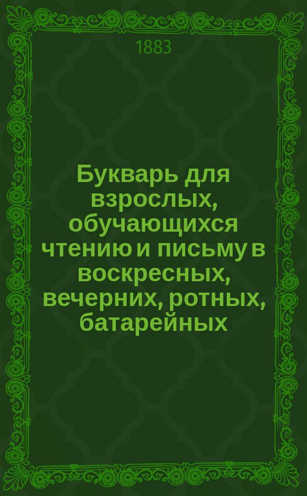 Букварь для взрослых, обучающихся чтению и письму в воскресных, вечерних, ротных, батарейных, сельских и др. школах