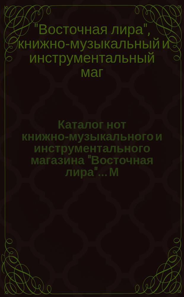 Каталог нот книжно-музыкального и инструментального магазина "Восточная лира"... М. Бернард и Казан. кружка любителей музыки