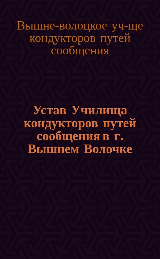 Устав Училища кондукторов путей сообщения в г. Вышнем Волочке