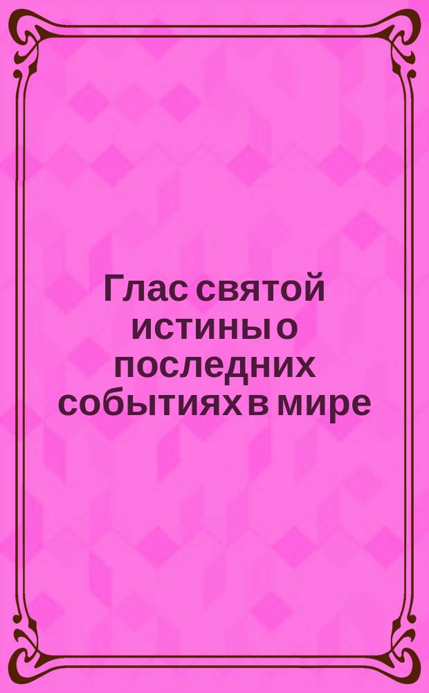 Глас святой истины о последних событиях в мире