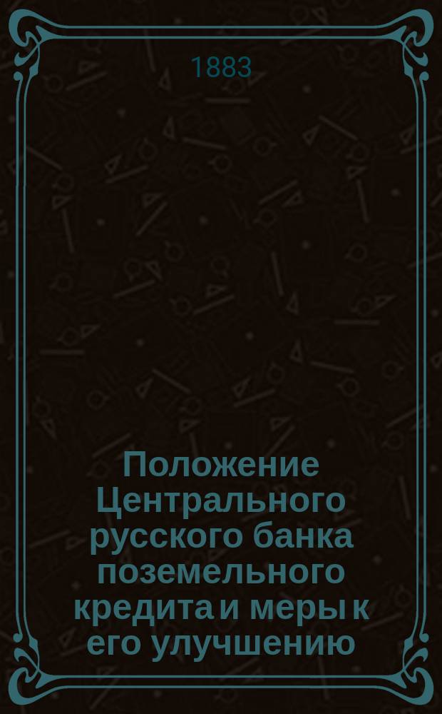 Положение Центрального русского банка поземельного кредита и меры к его улучшению : Пер. с нем