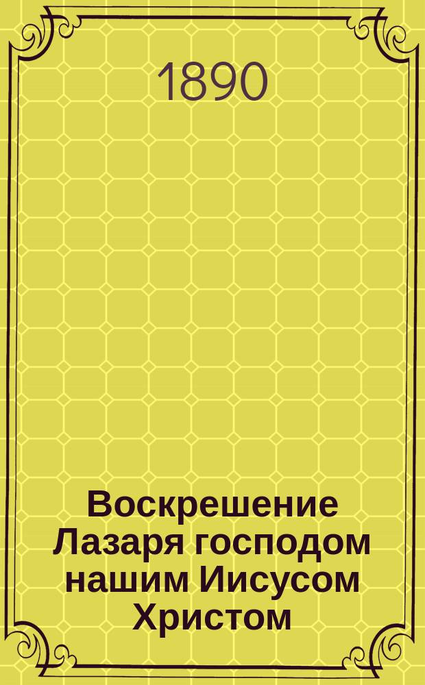 Воскрешение Лазаря господом нашим Иисусом Христом