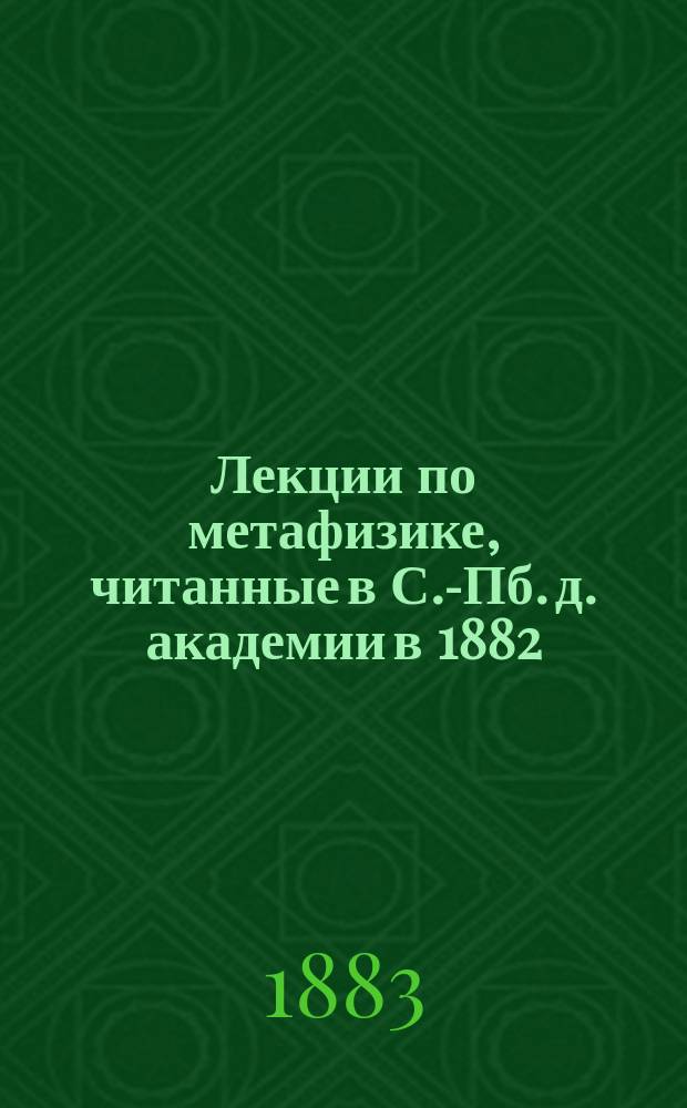 Лекции по метафизике, читанные в С.-Пб. д. академии в 1882/3 гг. Н.Г. Дебольским