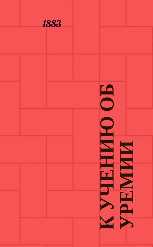 К учению об уремии : Дис. на степ. д-ра мед. Н.П. Демьянкова, ординатора клиники внутр. болезней проф. С.П. Боткина